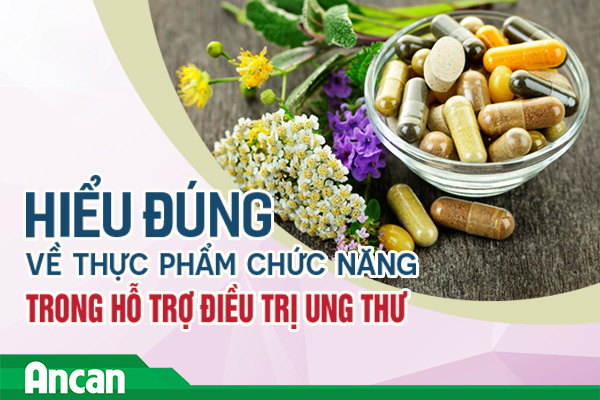 Hiểu đúng về thực phẩm chức năng trong hỗ trợ điều trị ung thư