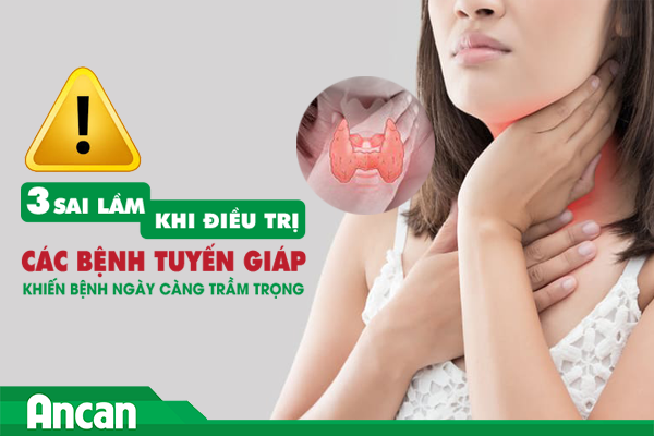 3 sai lầm khi điều trị các bệnh tuyến giáp khiến bệnh ngày càng trầm trọng