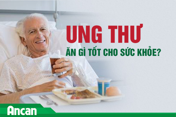 Ung thư ăn gì tốt? Chế độ dinh dưỡng chuẩn khoa học cho người bệnh ung thư